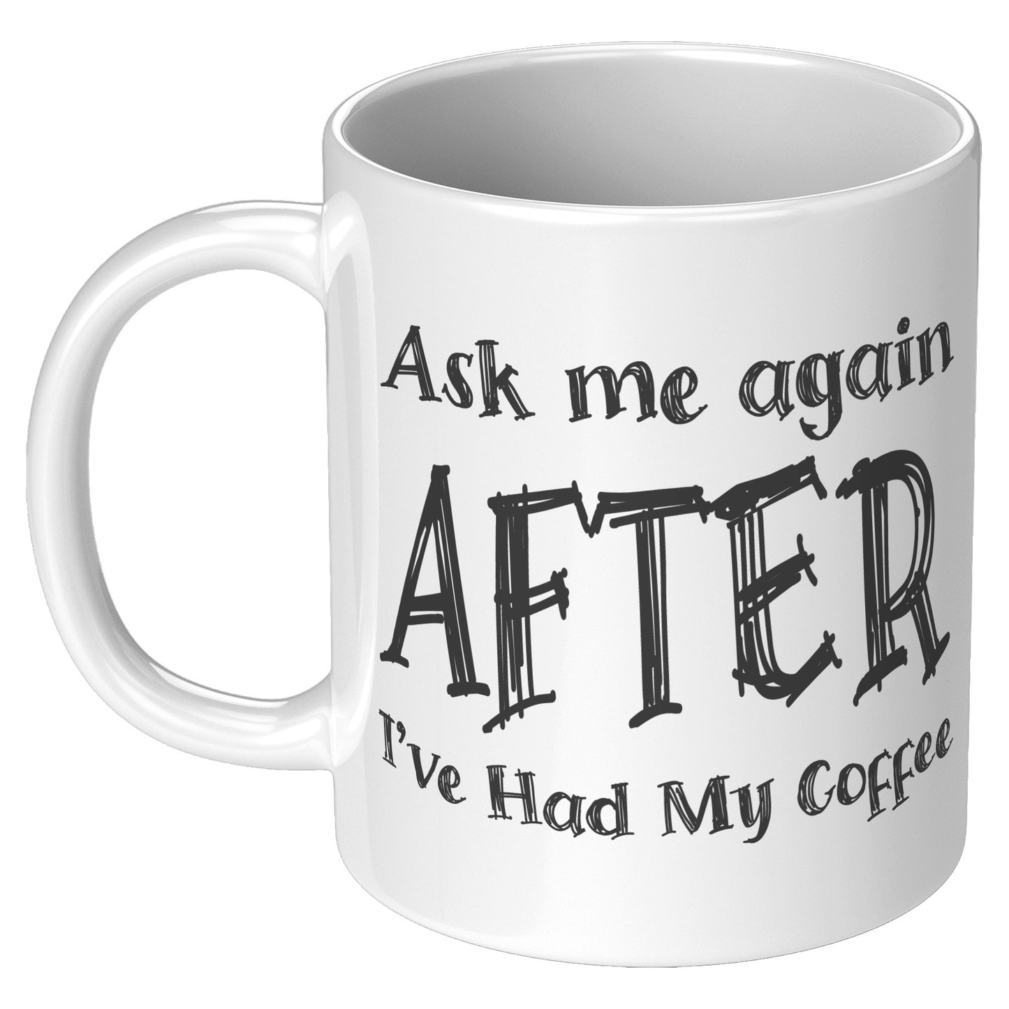 ASK ME AGAIN AFTER I'VE HAD MY COFFEE MUG