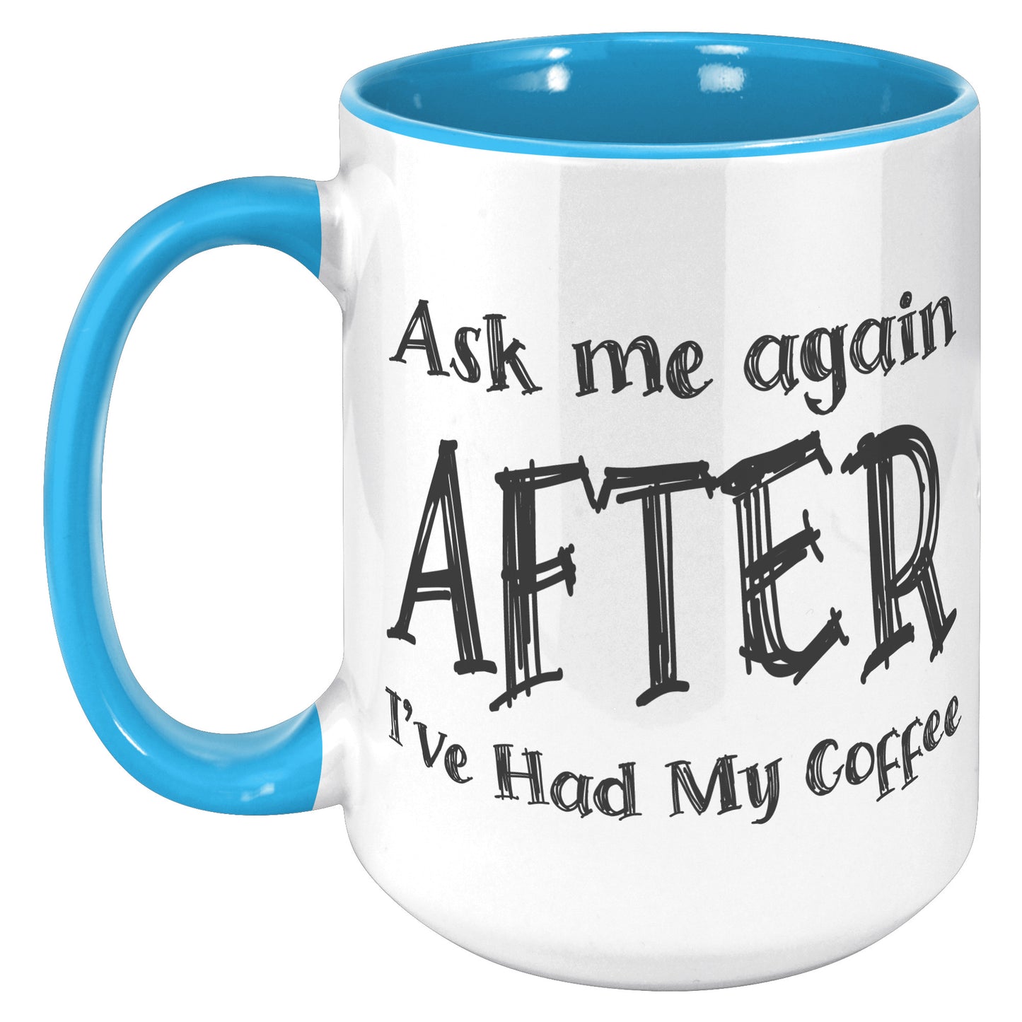 ASK ME AGAIN AFTER I'VE HAD MY COFFEE MUG