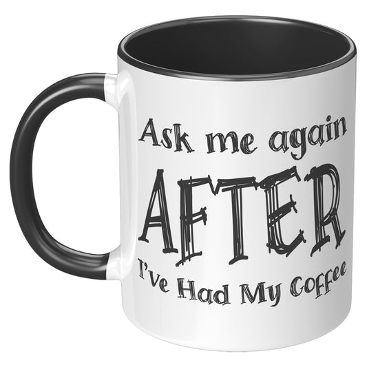 ASK ME AGAIN AFTER I'VE HAD MY COFFEE MUG