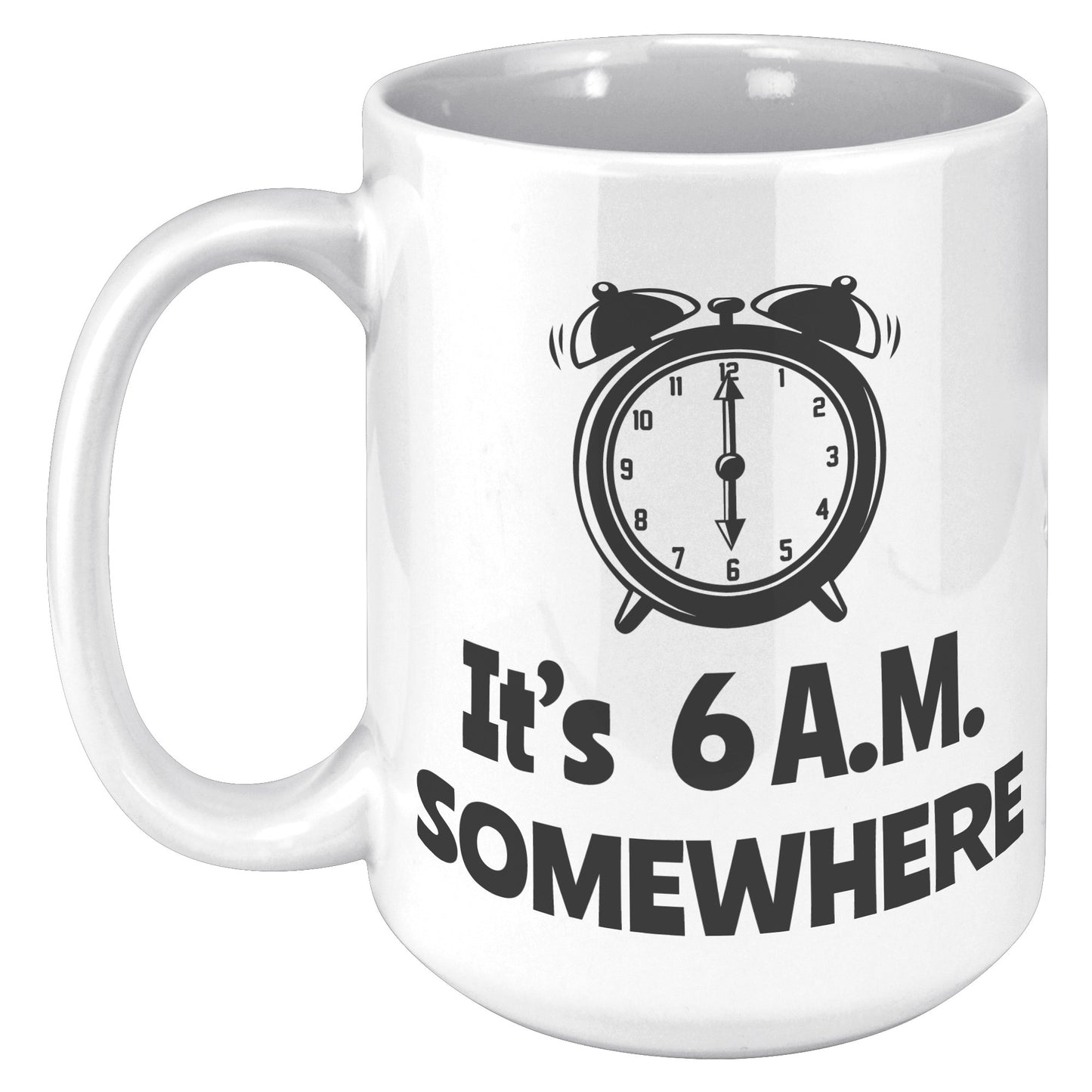 IT'S 6 A.M. SOMEWHERE MUG