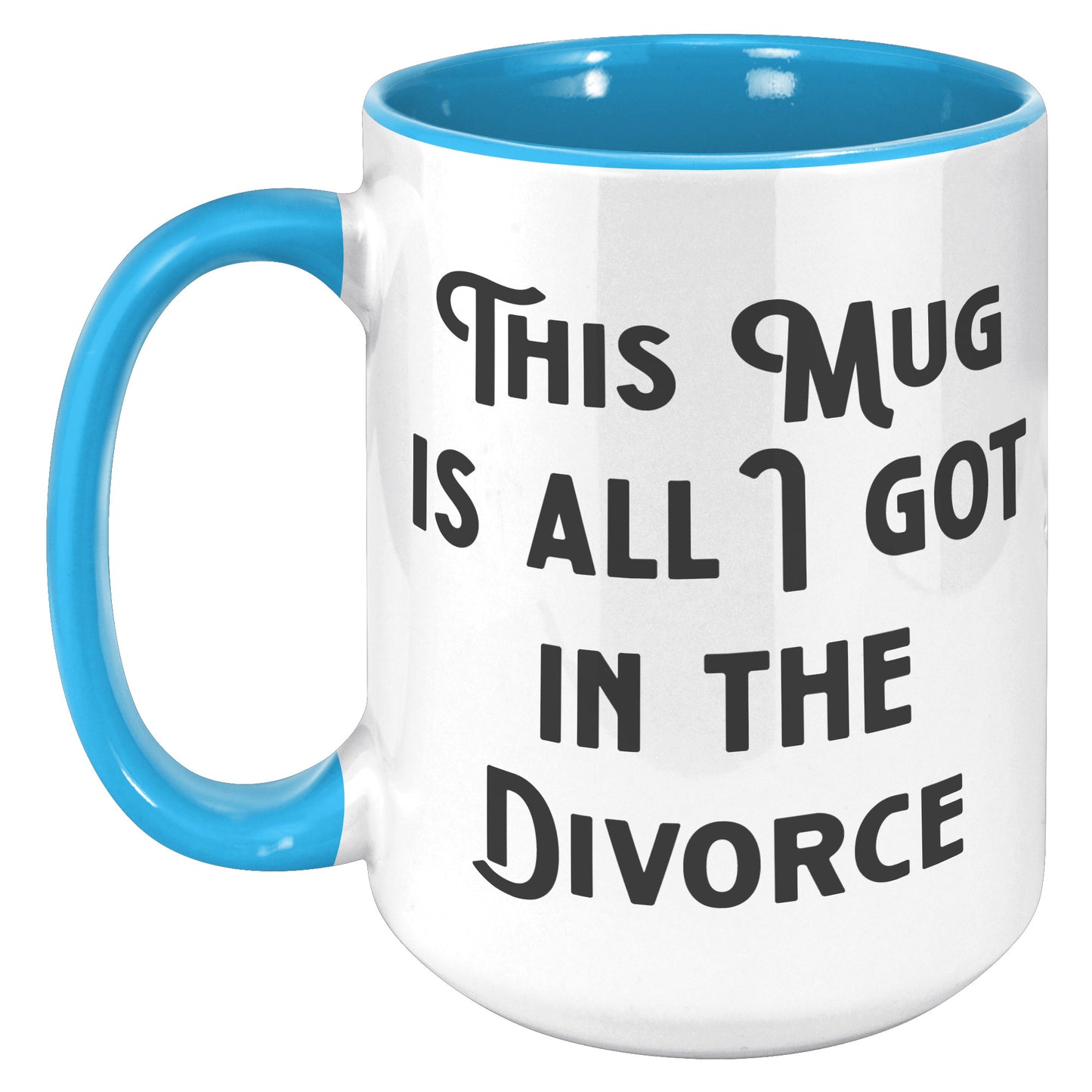 THIS MUG IS ALL I GOT IN THE DIVORCE