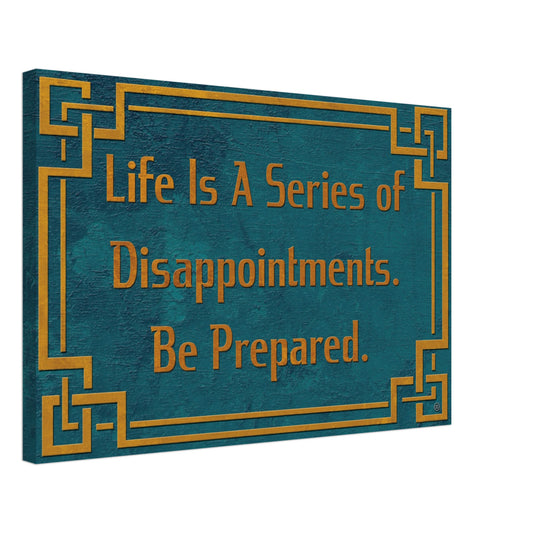 LIFE IS A SERIES OF DISAPPOINTMENTS.  BE PREPARED CANVAS